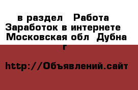  в раздел : Работа » Заработок в интернете . Московская обл.,Дубна г.